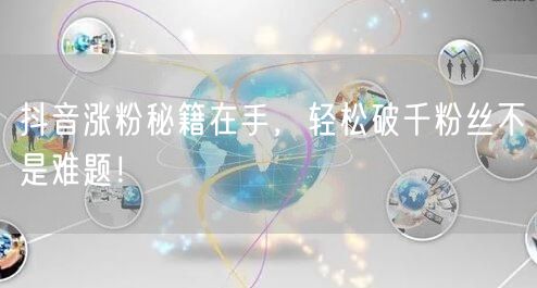 抖音涨粉秘籍在手，轻松破千粉丝不是难题！
