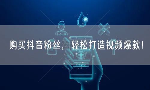 购买抖音粉丝，轻松打造视频爆款！