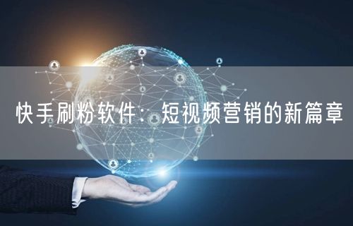 快手刷粉软件：短视频营销的新篇章