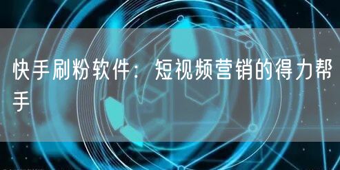 快手刷粉软件：短视频营销的得力帮手