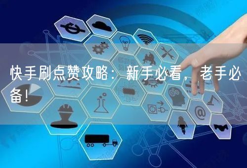 快手刷点赞攻略：新手必看，老手必备！