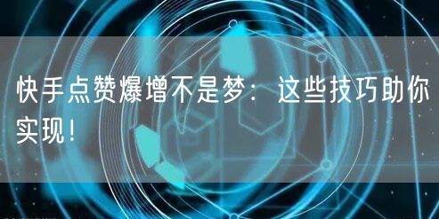 快手点赞爆增不是梦：这些技巧助你实现！