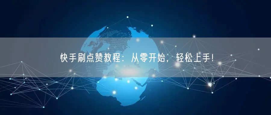 快手刷点赞教程：从零开始，轻松上手！