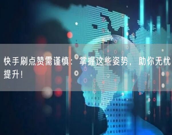 快手刷点赞需谨慎：掌握这些姿势，助你无忧