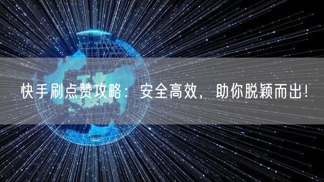 快手刷点赞攻略：安全高效，助你脱颖而出！