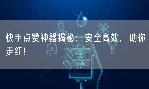 快手点赞神器揭秘：安全高效，助你走红！