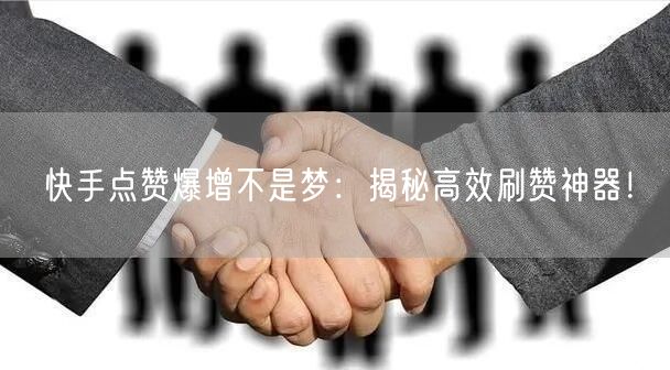 快手点赞爆增不是梦：揭秘高效刷赞神器！