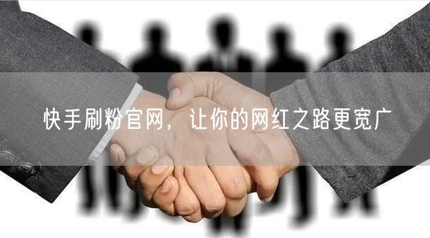 快手刷粉官网，让你的网红之路更宽广