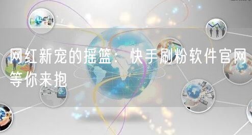 网红新宠的摇篮：快手刷粉软件官网等你来抱