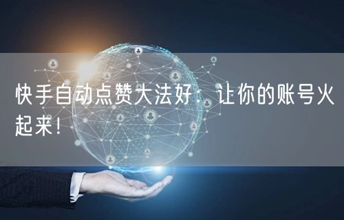 快手自动点赞大法好：让你的账号火起来！
