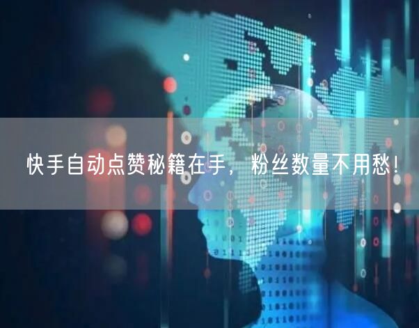 快手自动点赞秘籍在手，粉丝数量不用愁！