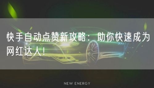 快手自动点赞新攻略：助你快速成为网红达人