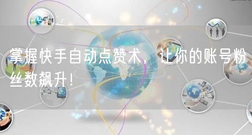 掌握快手自动点赞术，让你的账号粉丝数飙升