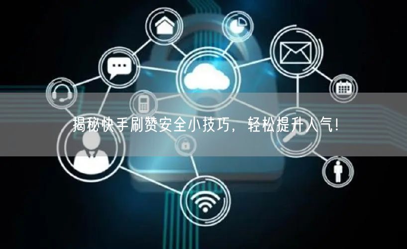揭秘快手刷赞安全小技巧，轻松提升人气！