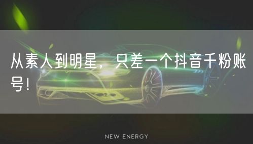 从素人到明星，只差一个抖音千粉账号！