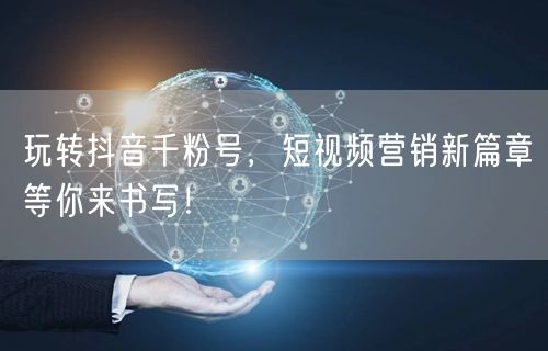 玩转抖音千粉号，短视频营销新篇章等你来书
