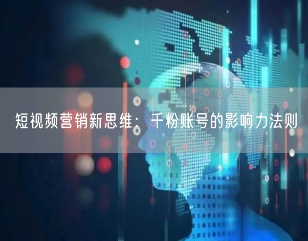 短视频营销新思维：千粉账号的影响力法则