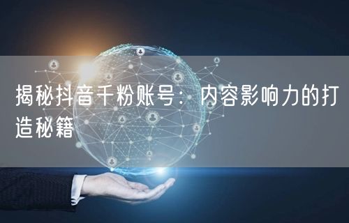 揭秘抖音千粉账号：内容影响力的打造秘籍