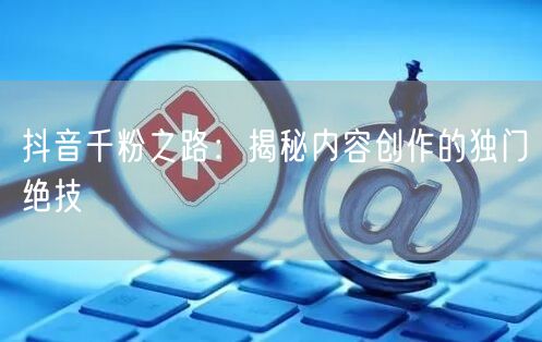 抖音千粉之路：揭秘内容创作的独门绝技