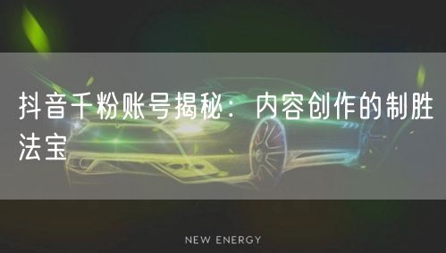 抖音千粉账号揭秘：内容创作的制胜法宝