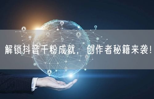 解锁抖音千粉成就，创作者秘籍来袭！