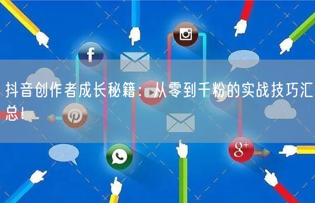 抖音创作者成长秘籍：从零到千粉的实战技巧