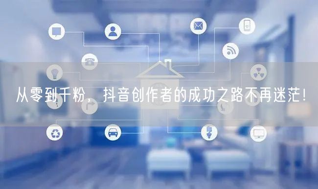 从零到千粉，抖音创作者的成功之路不再迷茫