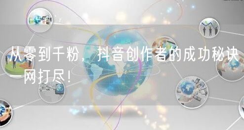 从零到千粉，抖音创作者的成功秘诀一网打尽