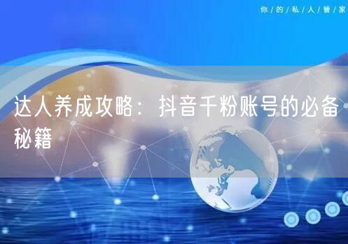达人养成攻略：抖音千粉账号的必备秘籍