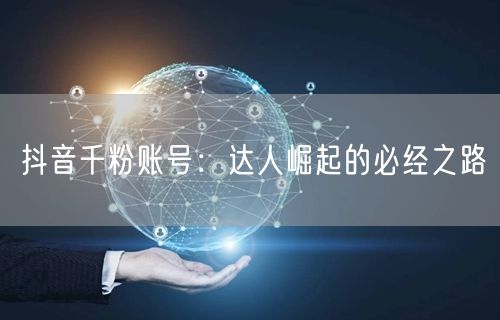 抖音千粉账号：达人崛起的必经之路
