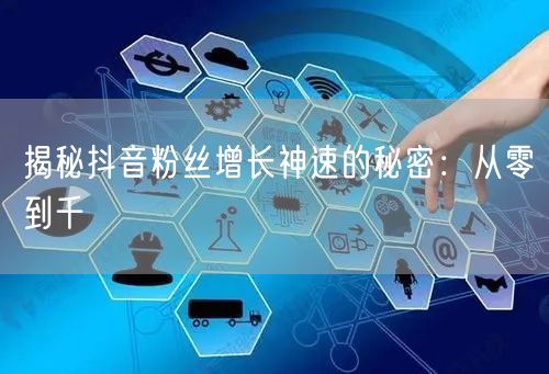 揭秘抖音粉丝增长神速的秘密：从零到千