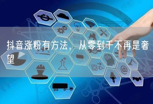 抖音涨粉有方法，从零到千不再是奢望