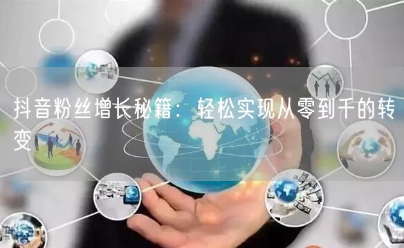抖音粉丝增长秘籍：轻松实现从零到千的转变