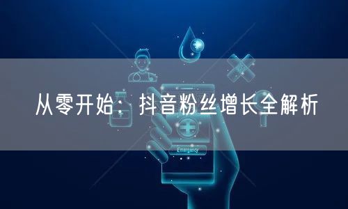 从零开始：抖音粉丝增长全解析