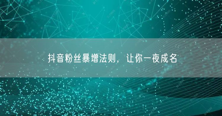 抖音粉丝暴增法则，让你一夜成名