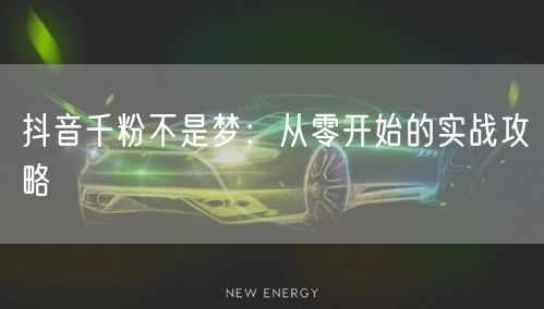 抖音千粉不是梦：从零开始的实战攻略