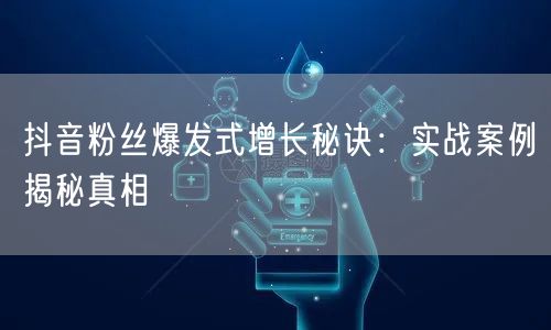 抖音粉丝爆发式增长秘诀：实战案例揭秘真相