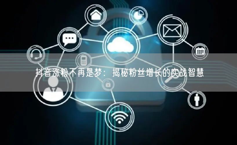 抖音涨粉不再是梦：揭秘粉丝增长的实战智慧