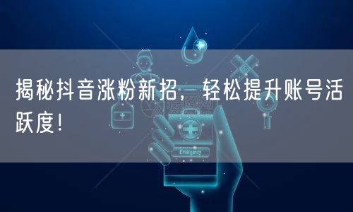揭秘抖音涨粉新招，轻松提升账号活跃度！