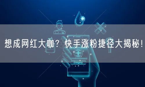 想成网红大咖？快手涨粉捷径大揭秘！