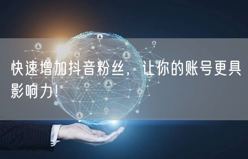 快速增加抖音粉丝，让你的账号更具影响力！