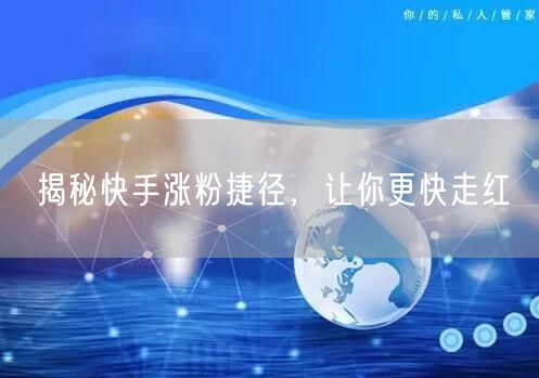 揭秘快手涨粉捷径，让你更快走红