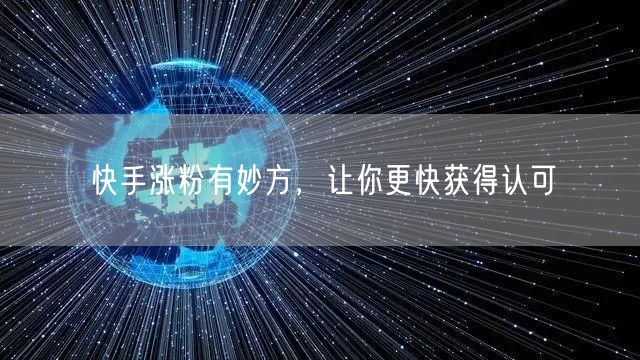 快手涨粉有妙方，让你更快获得认可