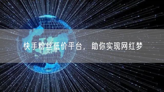 快手粉丝低价平台，助你实现网红梦