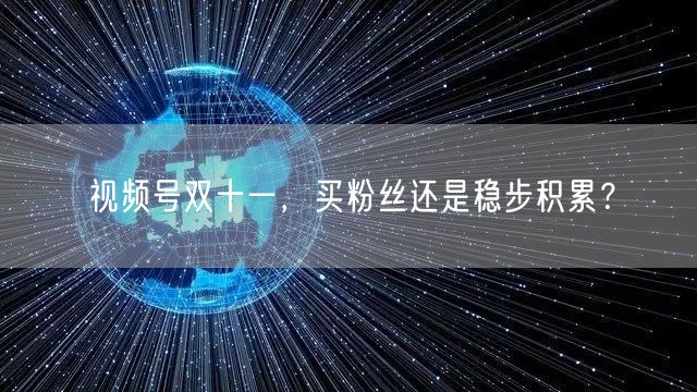视频号双十一,买粉丝还是稳步积累?