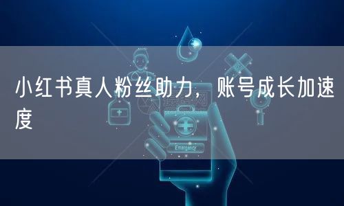 小红书真人粉丝助力，账号成长加速度