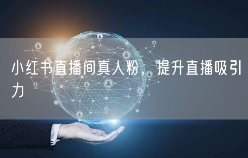 小红书直播间真人粉，提升直播吸引力