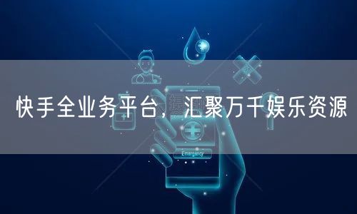 快手全业务平台，汇聚万千娱乐资源