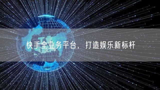 快手全业务平台，打造娱乐新标杆