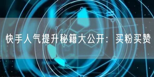 快手人气提升秘籍大公开：买粉买赞